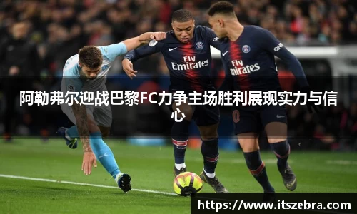 阿勒弗尔迎战巴黎FC力争主场胜利展现实力与信心